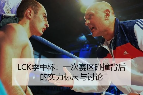 LCK季中杯：一次赛区碰撞背后的实力标尺与讨论