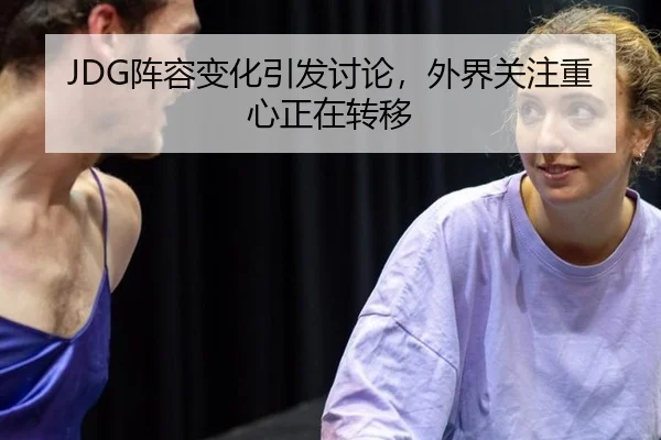 JDG阵容变化引发讨论，外界关注重心正在转移